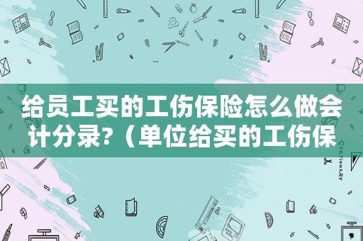 給員工買的工傷保險怎么做會計分錄?（單位給買的工傷保險怎么做賬）