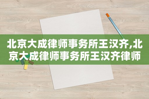 北京大成律師事務所王漢齊,北京大成律師事務所王漢齊律師簡介