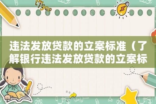 違法發放貸款的立案標準（了解銀行違法發放貸款的立案標準）