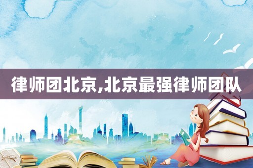 律師團北京,北京最強律師團隊