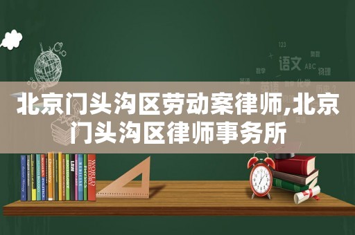 北京門頭溝區勞動案律師,北京門頭溝區律師事務所