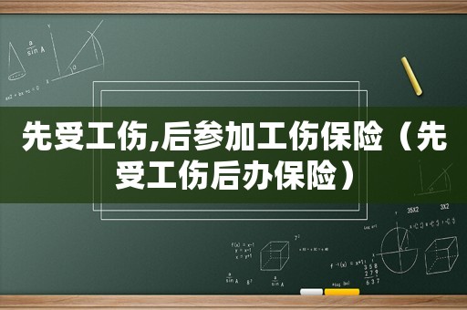 先受工傷,后參加工傷保險（先受工傷后辦保險）