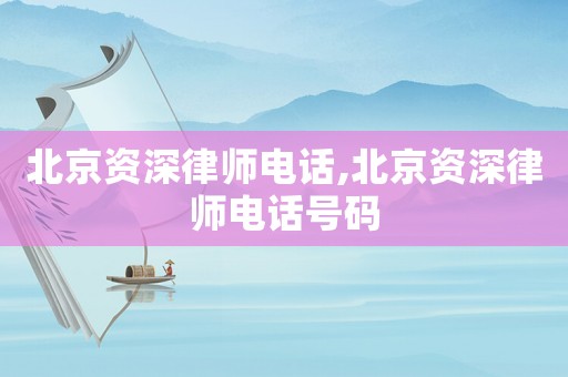 北京資深律師電話,北京資深律師電話號碼
