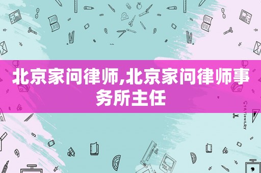 北京家問律師,北京家問律師事務所主任
