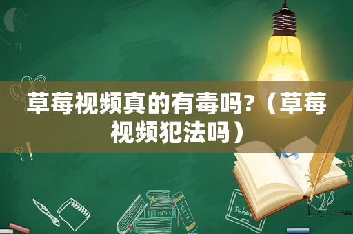 草莓視頻真的有毒嗎?（草莓視頻犯法嗎）