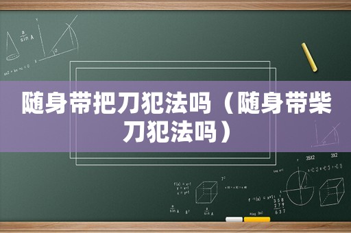 隨身帶把刀犯法嗎（隨身帶柴刀犯法嗎）