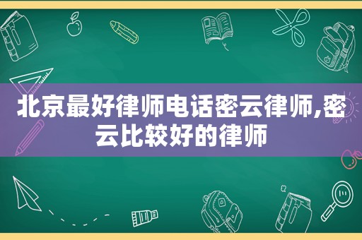 北京最好律師電話密云律師,密云比較好的律師