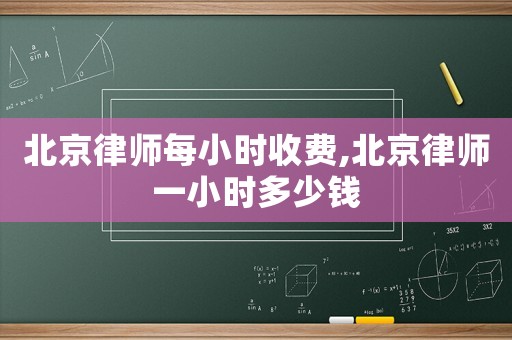 北京律師每小時收費,北京律師一小時多少錢