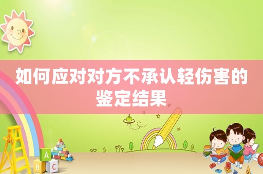 如何應對對方不承認輕傷害的鑒定結果