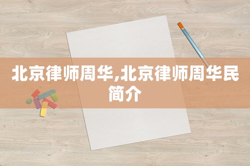 北京律師周華,北京律師周華民簡介