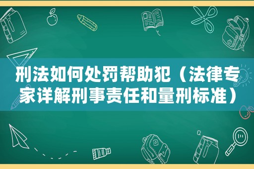 刑法如何處罰幫助犯（法律專家詳解刑事責(zé)任和量刑標(biāo)準(zhǔn)）