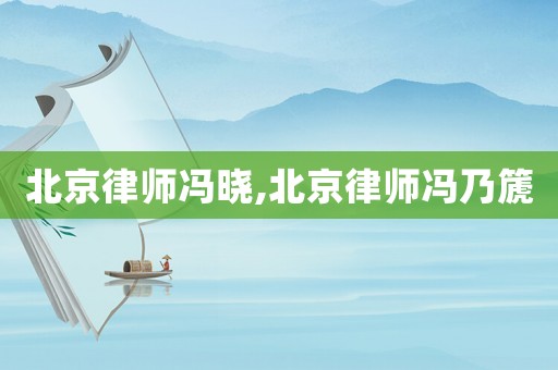 北京律師馮曉,北京律師馮乃篪