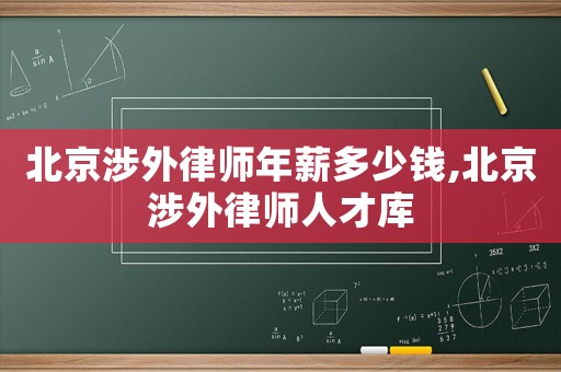 北京涉外律師年薪多少錢,北京涉外律師人才庫