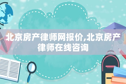 北京房產律師網報價,北京房產律師在線咨詢