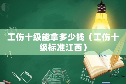 工傷十級能拿多少錢（工傷十級標(biāo)準(zhǔn)江西）