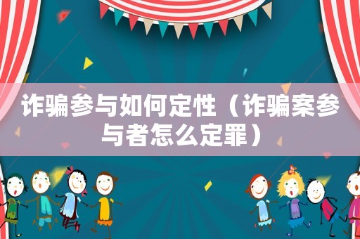 詐騙參與如何定性（詐騙案參與者怎么定罪）