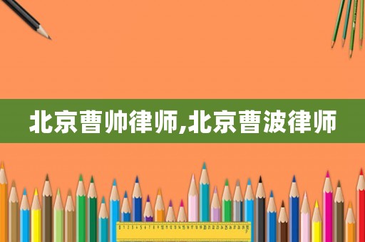 北京曹帥律師,北京曹波律師