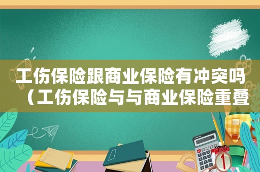 工傷保險跟商業保險有沖突嗎（工傷保險與與商業保險重疊）