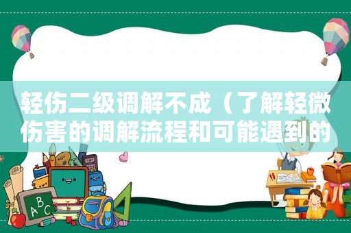 輕傷二級調解不成（了解輕微傷害的調解流程和可能遇到的問題）