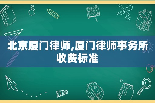 北京廈門律師,廈門律師事務(wù)所收費(fèi)標(biāo)準(zhǔn)