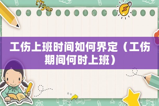 工傷上班時(shí)間如何界定（工傷期間何時(shí)上班）
