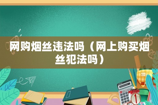網購煙絲違法嗎（網上購買煙絲犯法嗎）