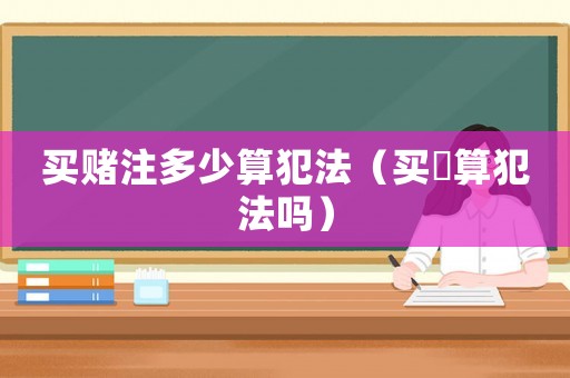 買賭注多少算犯法（買婬算犯法嗎）