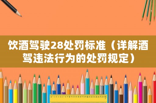 飲酒駕駛28處罰標準（詳解酒駕違法行為的處罰規定）