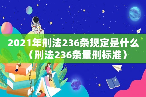 2021年刑法236條規(guī)定是什么（刑法236條量刑標(biāo)準(zhǔn)）