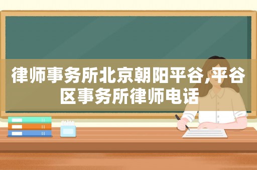 律師事務所北京朝陽平谷,平谷區事務所律師電話