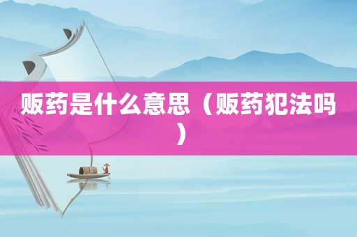 販藥是什么意思（販藥犯法嗎）