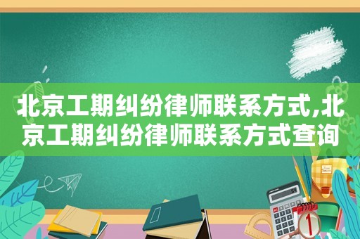 北京工期糾紛律師聯系方式,北京工期糾紛律師聯系方式查詢