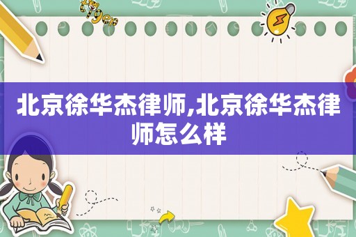北京徐華杰律師,北京徐華杰律師怎么樣