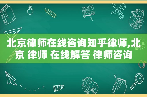 北京律師在線咨詢知乎律師,北京 律師 在線解答 律師咨詢