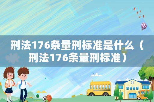刑法176條量刑標(biāo)準(zhǔn)是什么（刑法176條量刑標(biāo)準(zhǔn)）