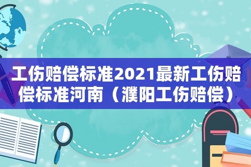 工傷賠償標準2021最新工傷賠償標準河南（濮陽工傷賠償）