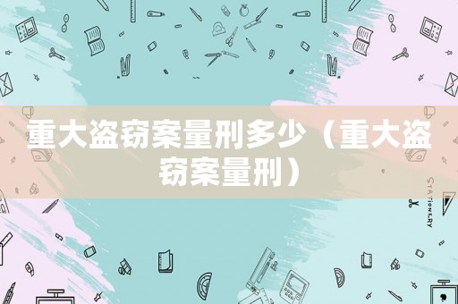 重大盜竊案量刑多少（重大盜竊案量刑）