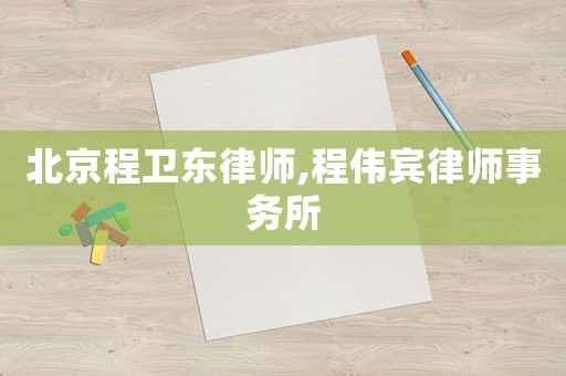 北京程衛(wèi)東律師,程偉賓律師事務(wù)所