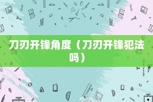 刀刃開鋒角度（刀刃開鋒犯法嗎）