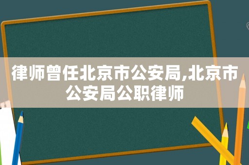 律師曾任北京市公安局,北京市公安局公職律師
