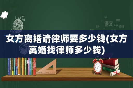 女方離婚請律師要多少錢(女方離婚找律師多少錢)