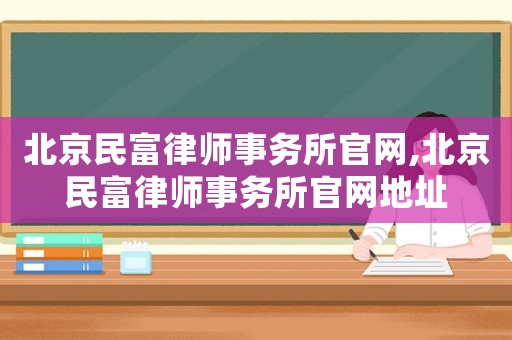北京民富律師事務(wù)所官網(wǎng),北京民富律師事務(wù)所官網(wǎng)地址