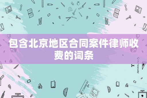包含北京地區(qū)合同案件律師收費的詞條
