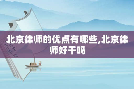 北京律師的優(yōu)點(diǎn)有哪些,北京律師好干嗎