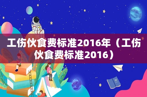工傷伙食費標準2016年（工傷伙食費標準2016）