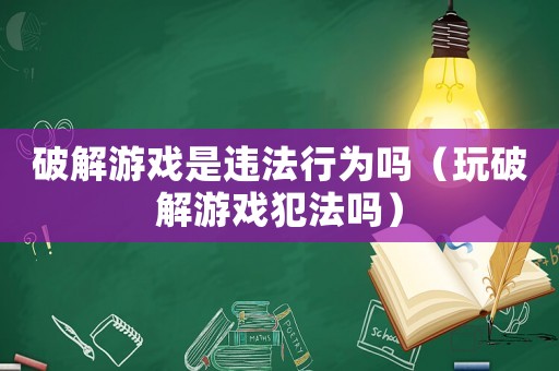 破解游戲是違法行為嗎（玩破解游戲犯法嗎）