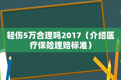 輕傷5萬合理嗎2017（介紹醫(yī)療保險理賠標(biāo)準(zhǔn)）