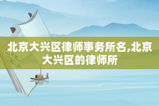 北京大興區律師事務所名,北京大興區的律師所