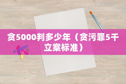 貪5000判多少年（貪污罪5千立案標準）