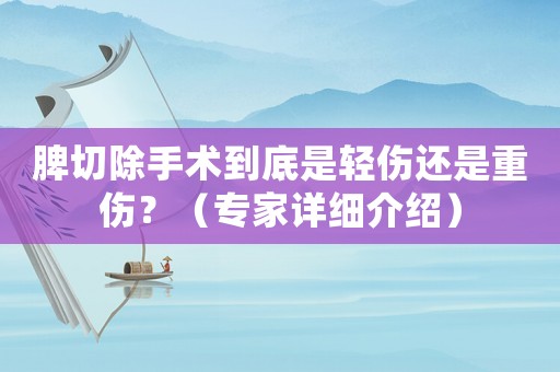 脾切除手術(shù)到底是輕傷還是重傷？（專家詳細(xì)介紹）